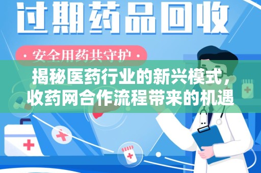南昌揭秘医药行业的新兴模式，收药网合作流程带来的机遇与挑战