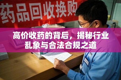 南昌高价收药的背后，揭秘行业乱象与合法合规之道