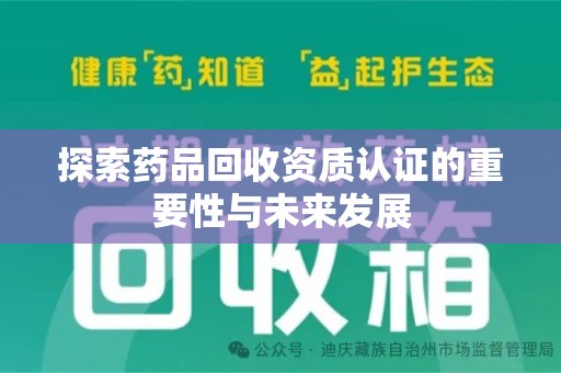 南昌探索药品回收资质认证的重要性与未来发展