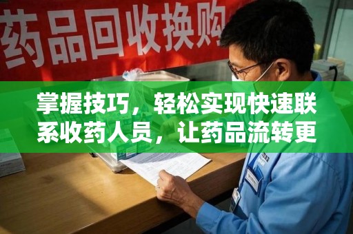 南昌掌握技巧，轻松实现快速联系收药人员，让药品流转更高效