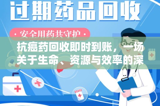 南昌抗癌药回收即时到账，一场关于生命、资源与效率的深刻探讨