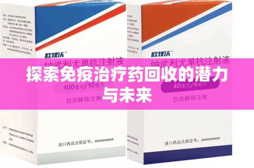 南昌探索免疫治疗药回收的潜力与未来