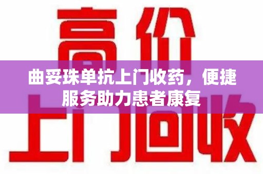 南昌曲妥珠单抗上门收药，便捷服务助力患者康复