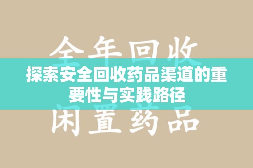 南昌探索安全回收药品渠道的重要性与实践路径