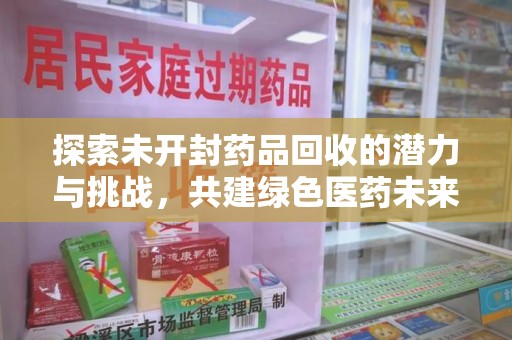 南昌探索未开封药品回收的潜力与挑战，共建绿色医药未来