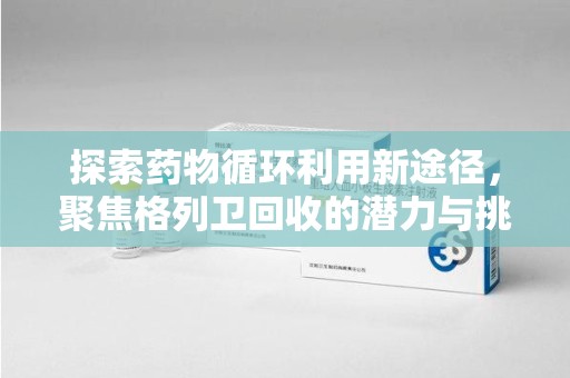 南昌探索药物循环利用新途径，聚焦格列卫回收的潜力与挑战
