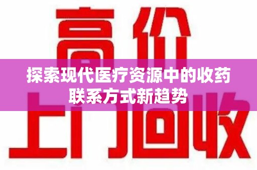 南昌探索现代医疗资源中的收药联系方式新趋势