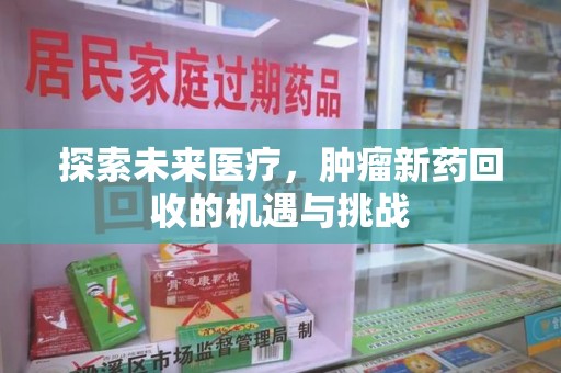 南昌探索未来医疗，肿瘤新药回收的机遇与挑战