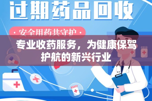 南昌专业收药服务，为健康保驾护航的新兴行业