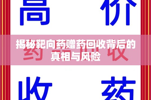 南昌揭秘靶向药赠药回收背后的真相与风险