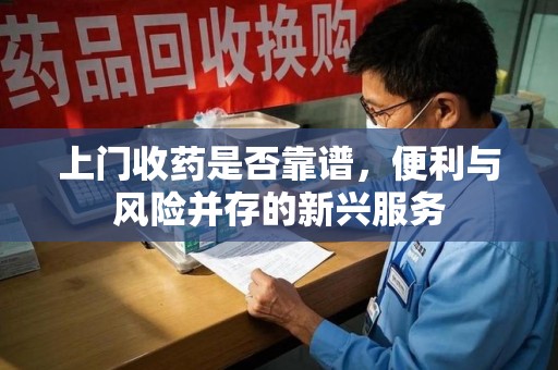 南昌上门收药是否靠谱，便利与风险并存的新兴服务