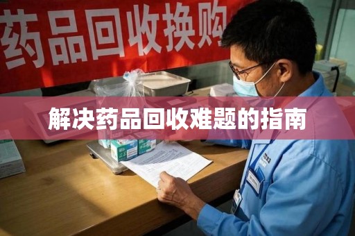南昌解决药品回收难题的指南