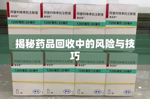南昌揭秘药品回收中的风险与技巧