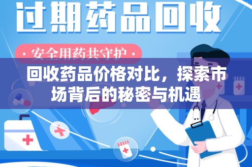 南昌回收药品价格对比，探索市场背后的秘密与机遇