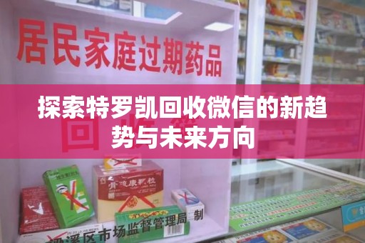 南昌探索特罗凯回收微信的新趋势与未来方向