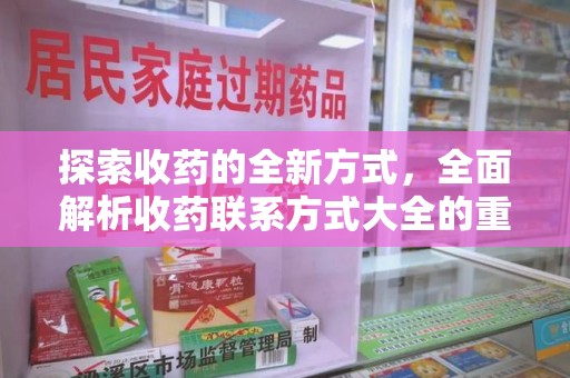 南昌探索收药的全新方式，全面解析收药联系方式大全的重要性与应用