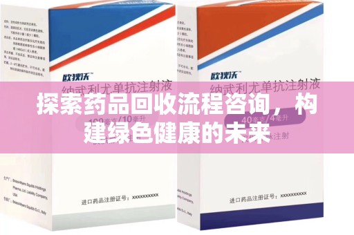 南昌探索药品回收流程咨询，构建绿色健康的未来