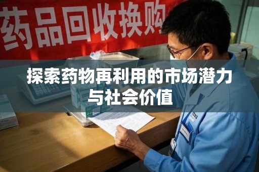 南昌探索药物再利用的市场潜力与社会价值
