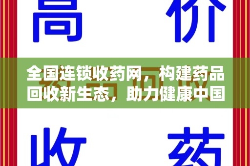 南昌全国连锁收药网，构建药品回收新生态，助力健康中国