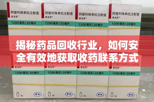 南昌揭秘药品回收行业，如何安全有效地获取收药联系方式