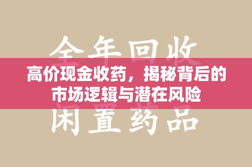 南昌高价现金收药，揭秘背后的市场逻辑与潜在风险