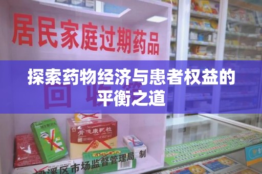 南昌探索药物经济与患者权益的平衡之道