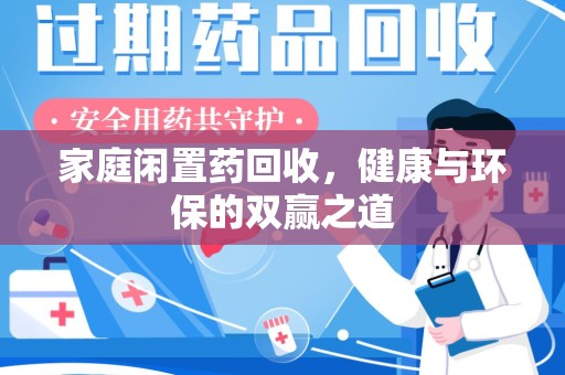 南昌家庭闲置药回收，健康与环保的双赢之道