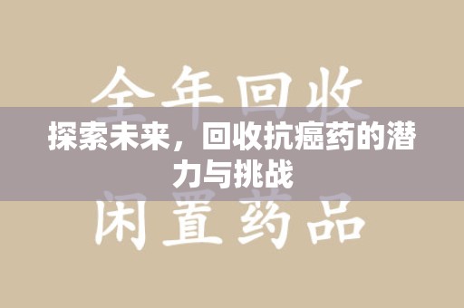 南昌探索未来，回收抗癌药的潜力与挑战