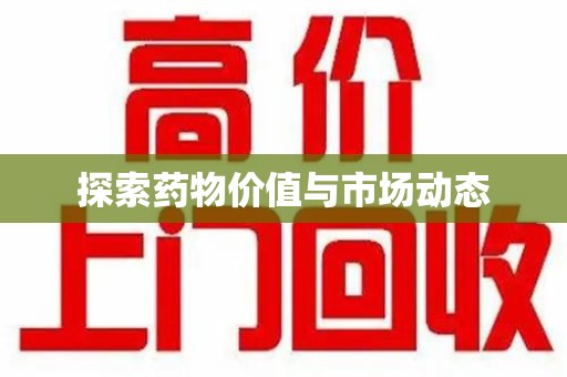 南昌探索药物价值与市场动态