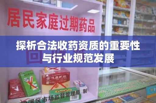 南昌探析合法收药资质的重要性与行业规范发展