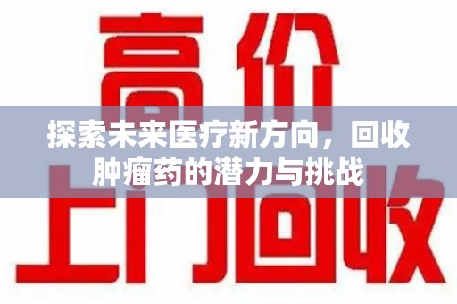 南昌探索未来医疗新方向，回收肿瘤药的潜力与挑战