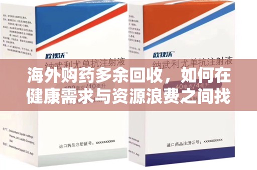 南昌海外购药多余回收，如何在健康需求与资源浪费之间找到平衡