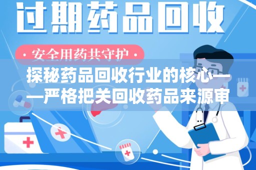 南昌探秘药品回收行业的核心——严格把关回收药品来源审核