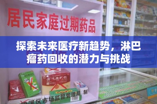 南昌探索未来医疗新趋势，淋巴瘤药回收的潜力与挑战
