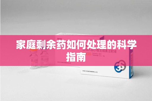 南昌家庭剩余药如何处理的科学指南