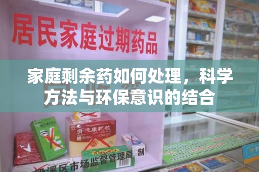 南昌家庭剩余药如何处理，科学方法与环保意识的结合