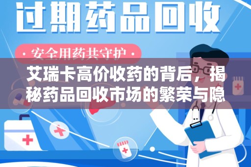 南昌艾瑞卡高价收药的背后，揭秘药品回收市场的繁荣与隐忧
