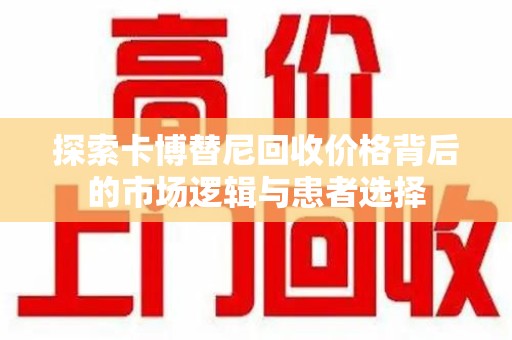 南昌探索卡博替尼回收价格背后的市场逻辑与患者选择