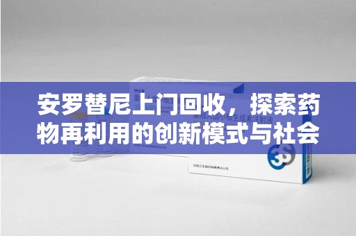 南昌安罗替尼上门回收，探索药物再利用的创新模式与社会价值