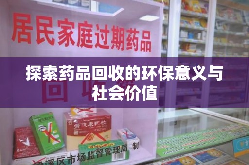 南昌探索药品回收的环保意义与社会价值