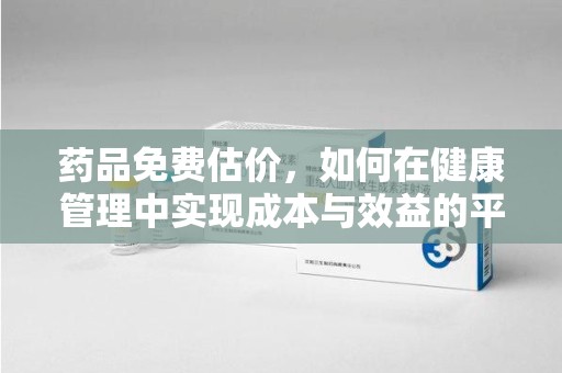 南昌药品免费估价，如何在健康管理中实现成本与效益的平衡