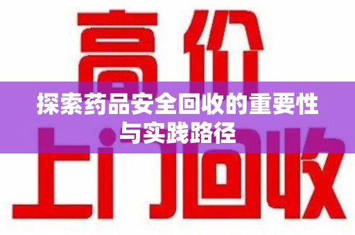 南昌探索药品安全回收的重要性与实践路径