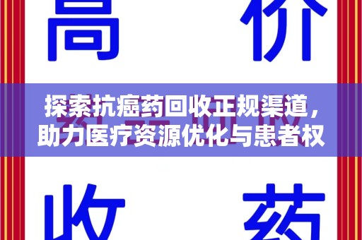 南昌探索抗癌药回收正规渠道，助力医疗资源优化与患者权益保障