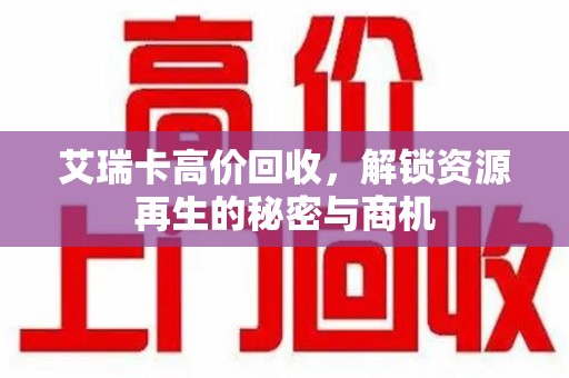 南昌艾瑞卡高价回收，解锁资源再生的秘密与商机