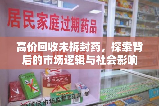 南昌高价回收未拆封药，探索背后的市场逻辑与社会影响