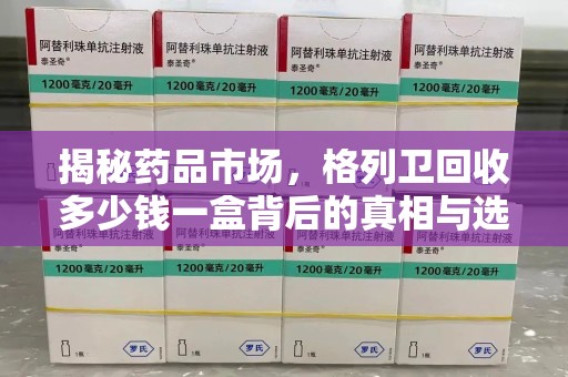 南昌揭秘药品市场，格列卫回收多少钱一盒背后的真相与选择