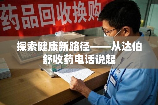 南昌探索健康新路径——从达伯舒收药电话说起