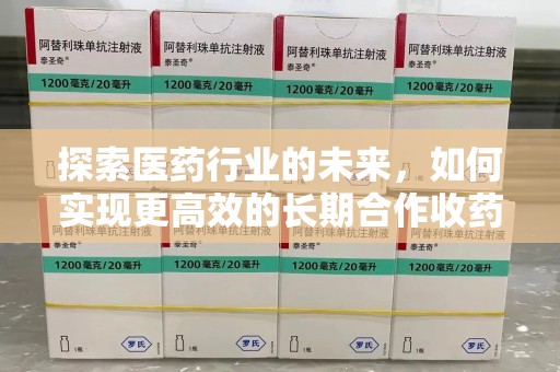 南昌探索医药行业的未来，如何实现更高效的长期合作收药机制