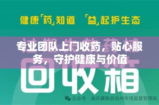 南昌专业团队上门收药，贴心服务，守护健康与价值