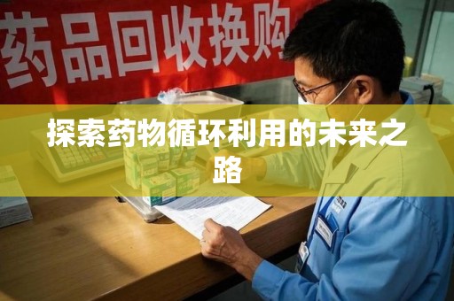 南昌探索药物循环利用的未来之路